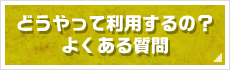 どうやって利用するの？よくある質問